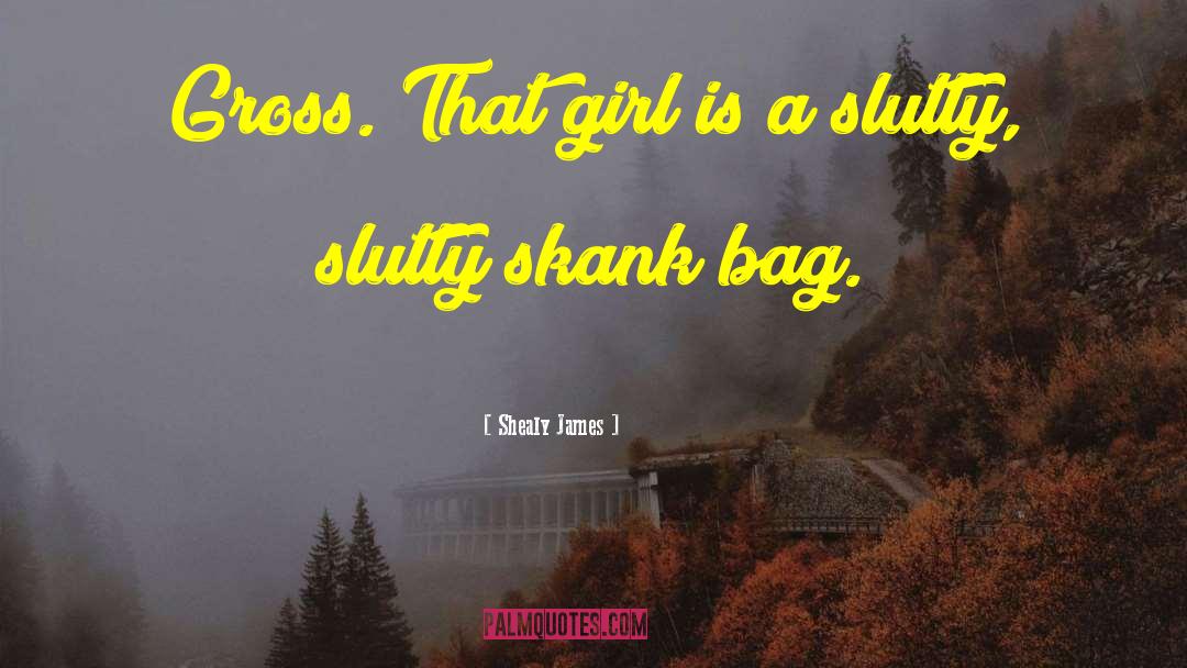 Shealy James Quotes: Gross. That girl is a