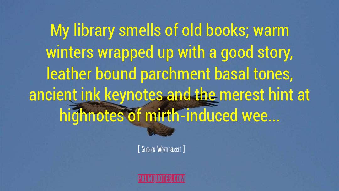 Shedlon Wortlebucket Quotes: My library smells of old