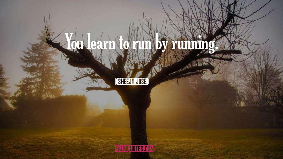 Sheeja Jose Quotes: You learn to run by