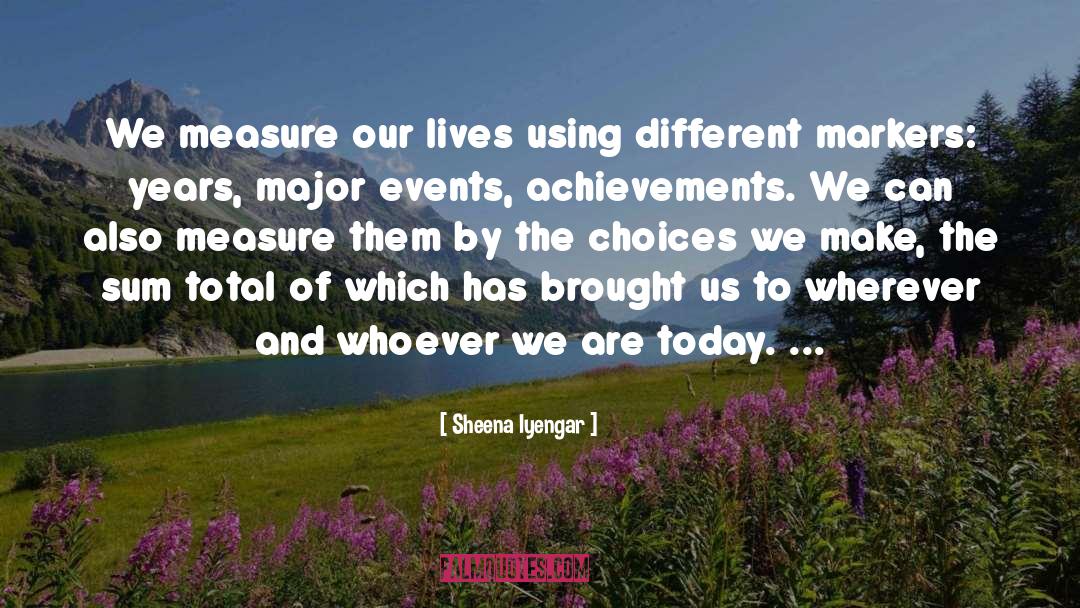 Sheena Iyengar Quotes: We measure our lives using