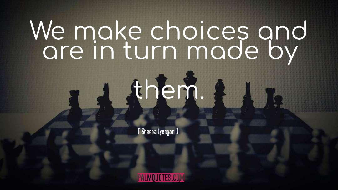 Sheena Iyengar Quotes: We make choices and are