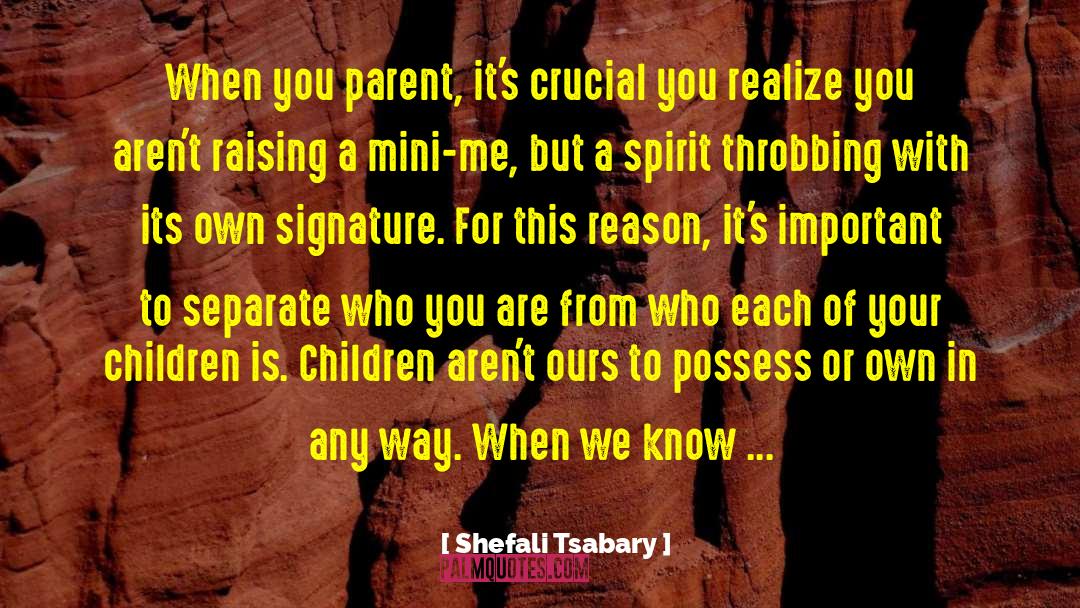 Shefali Tsabary Quotes: When you parent, it's crucial