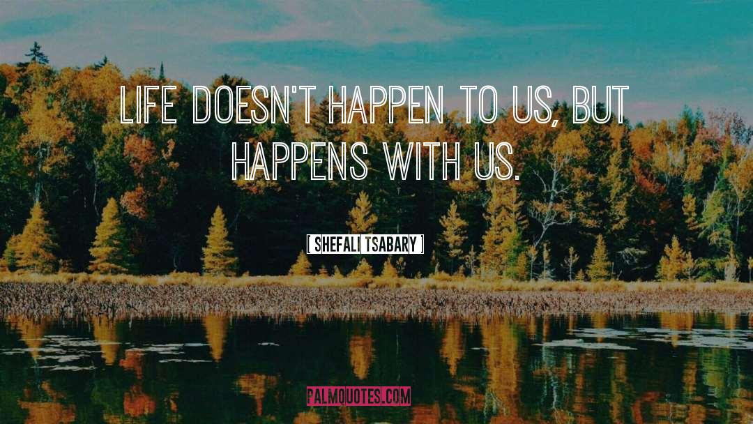 Shefali Tsabary Quotes: Life doesn't happen to us,