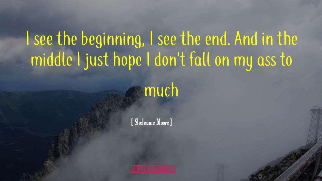 Shehanne Moore Quotes: I see the beginning, I