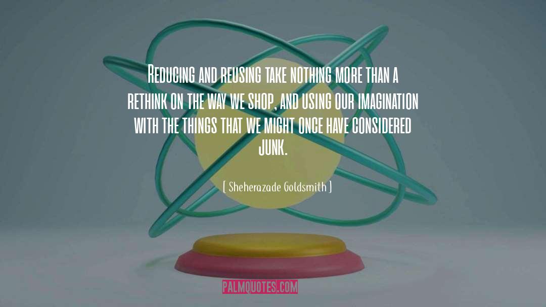 Sheherazade Goldsmith Quotes: Reducing and reusing take nothing