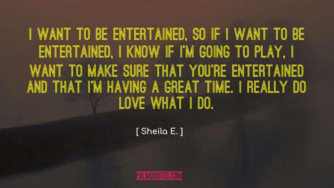 Sheila E. Quotes: I want to be entertained,