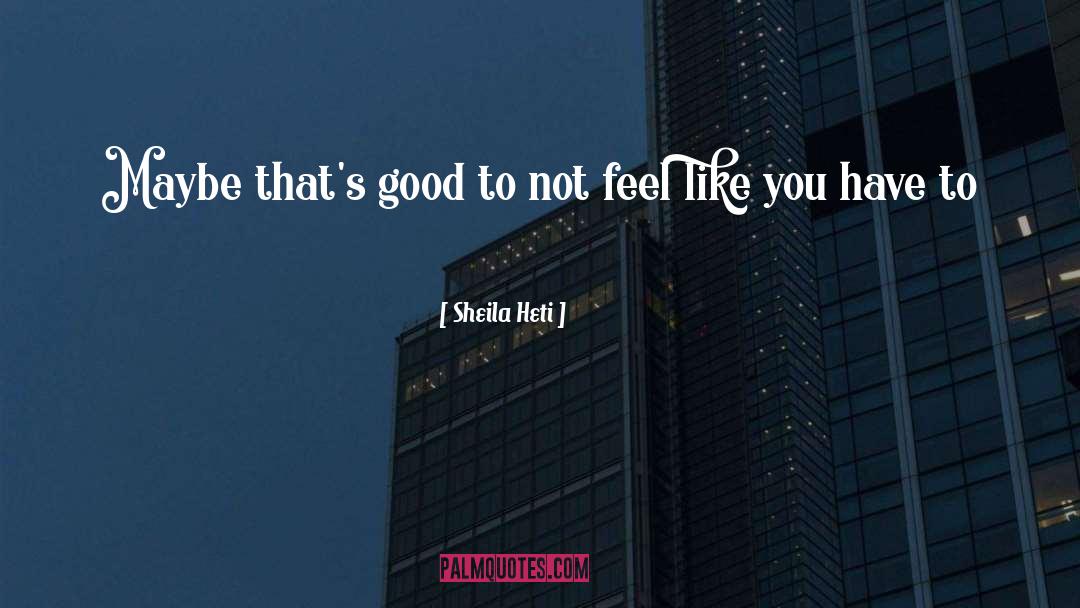 Sheila Heti Quotes: Maybe that's good to not