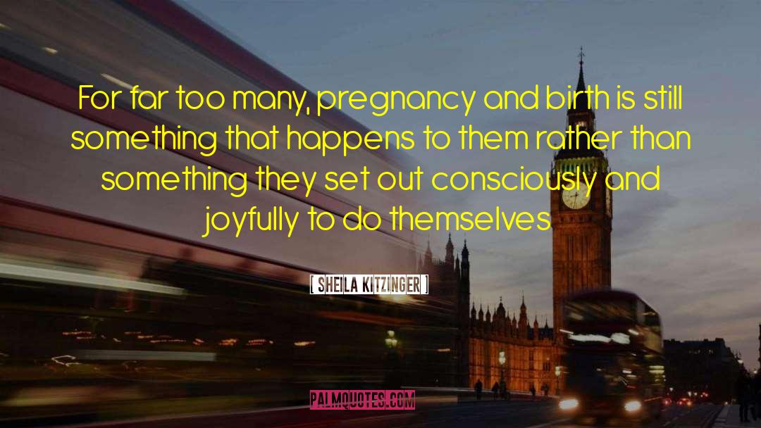 Sheila Kitzinger Quotes: For far too many, pregnancy