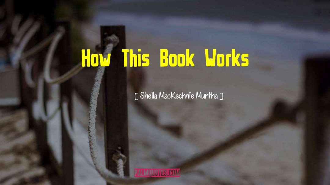 Sheila MacKechnie Murtha Quotes: How This Book Works
