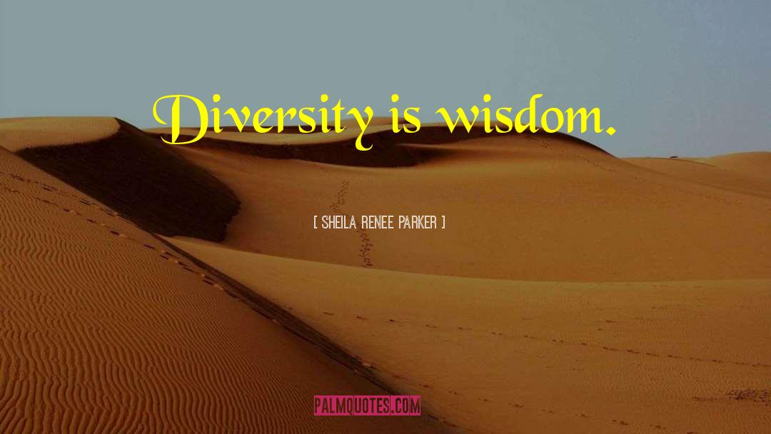 Sheila Renee Parker Quotes: Diversity is wisdom.