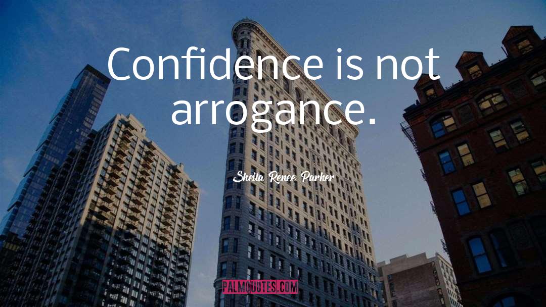 Sheila Renee Parker Quotes: Confidence is not arrogance.