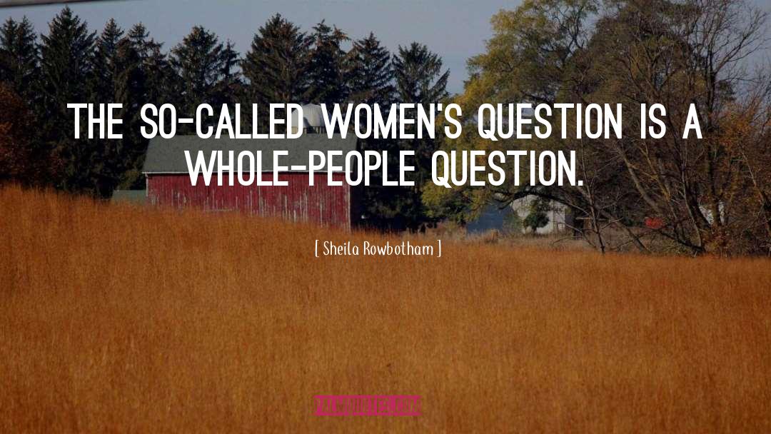 Sheila Rowbotham Quotes: The so-called women's question is