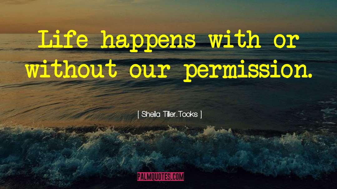 Sheila Tiller-Tooks Quotes: Life happens with or without