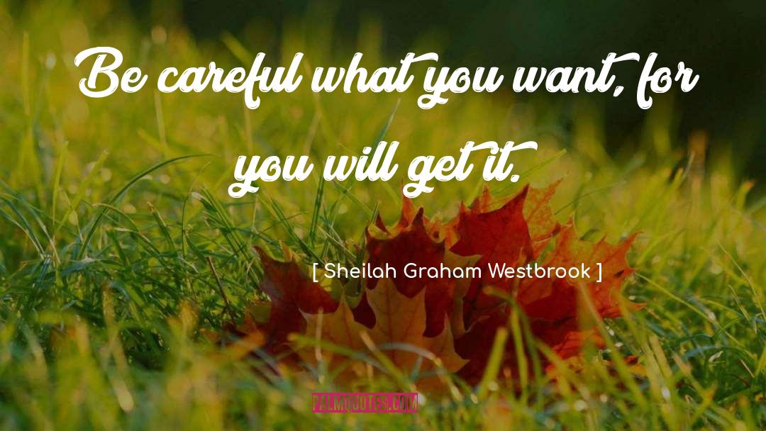 Sheilah Graham Westbrook Quotes: Be careful what you want,