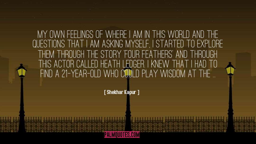 Shekhar Kapur Quotes: My own feelings of where
