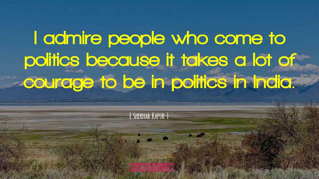 Shekhar Kapur Quotes: I admire people who come