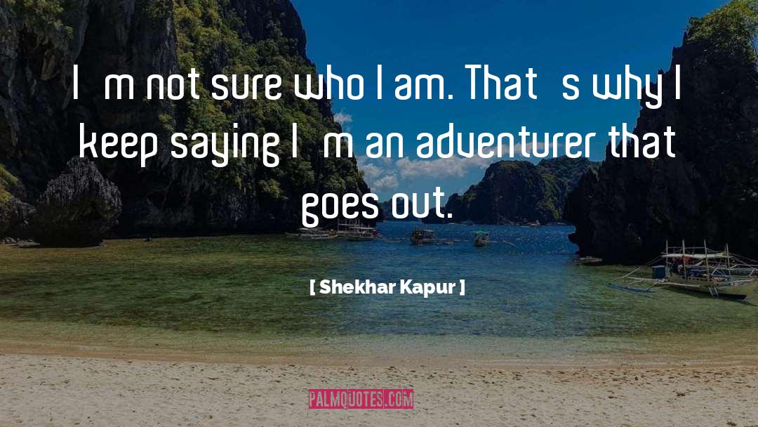 Shekhar Kapur Quotes: I'm not sure who I