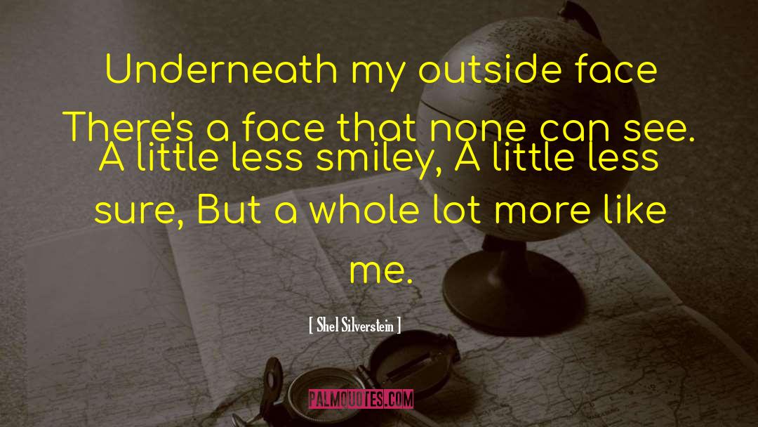 Shel Silverstein Quotes: Underneath my outside face There's