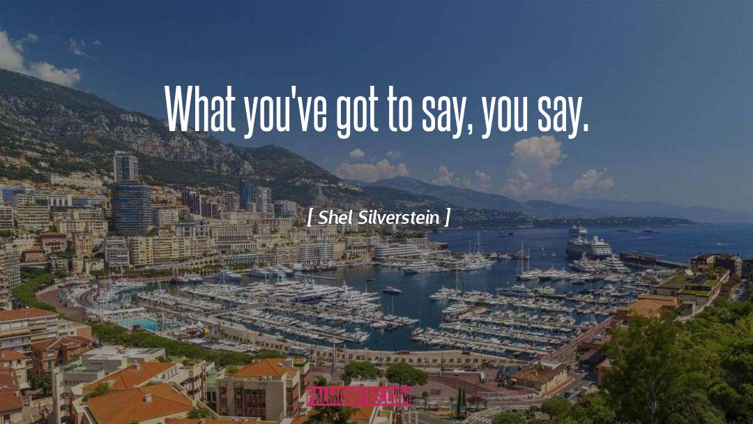 Shel Silverstein Quotes: What you've got to say,