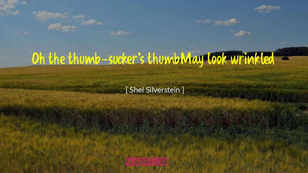 Shel Silverstein Quotes: Oh the thumb-sucker's thumb<br>May look