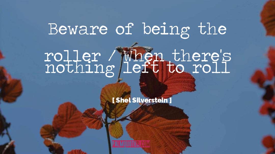 Shel Silverstein Quotes: Beware of being the roller