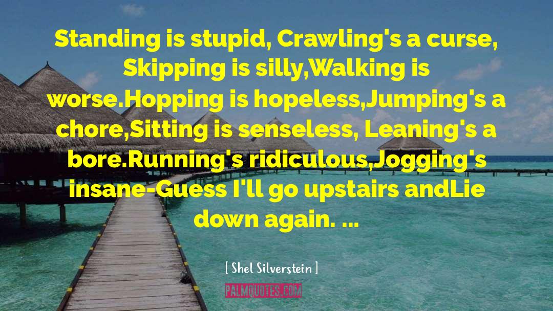 Shel Silverstein Quotes: Standing is stupid, <br>Crawling's a