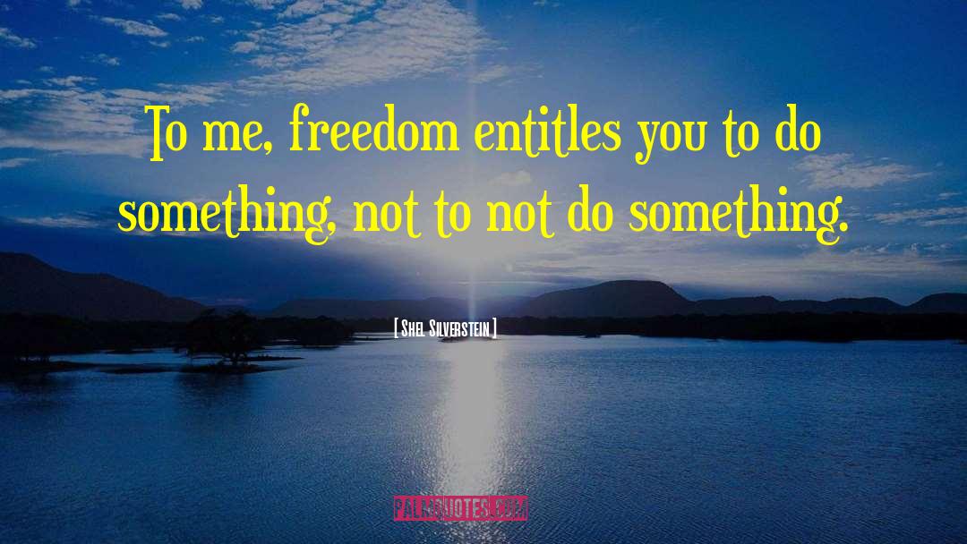 Shel Silverstein Quotes: To me, freedom entitles you