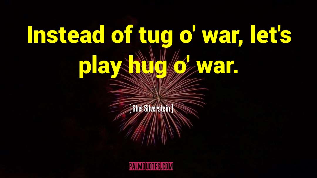 Shel Silverstein Quotes: Instead of tug o' war,