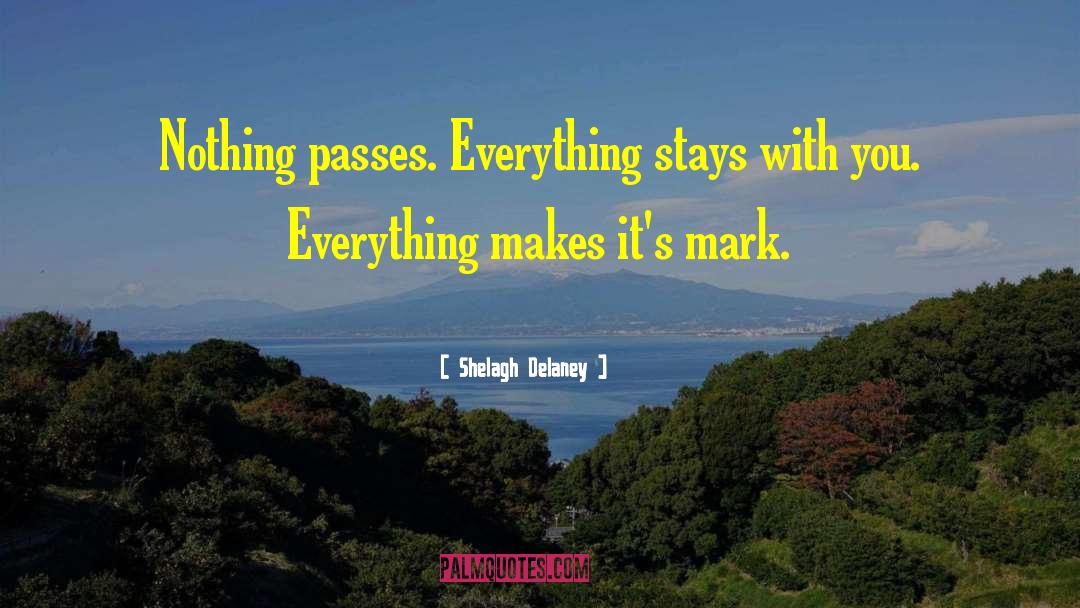 Shelagh Delaney Quotes: Nothing passes. Everything stays with