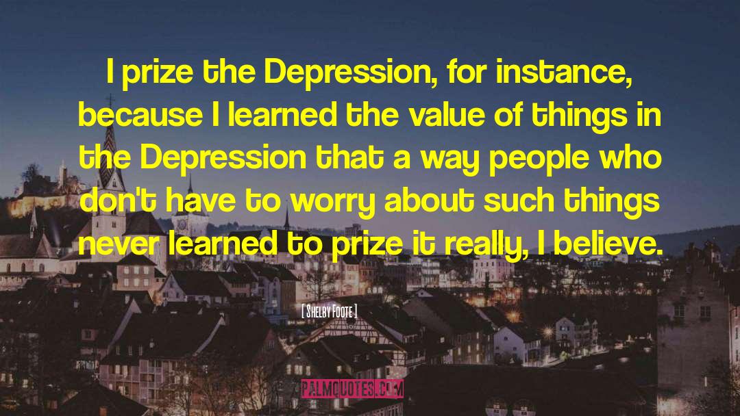 Shelby Foote Quotes: I prize the Depression, for