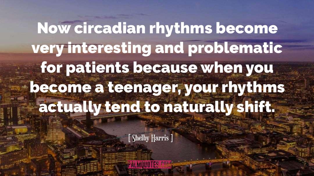 Shelby Harris Quotes: Now circadian rhythms become very