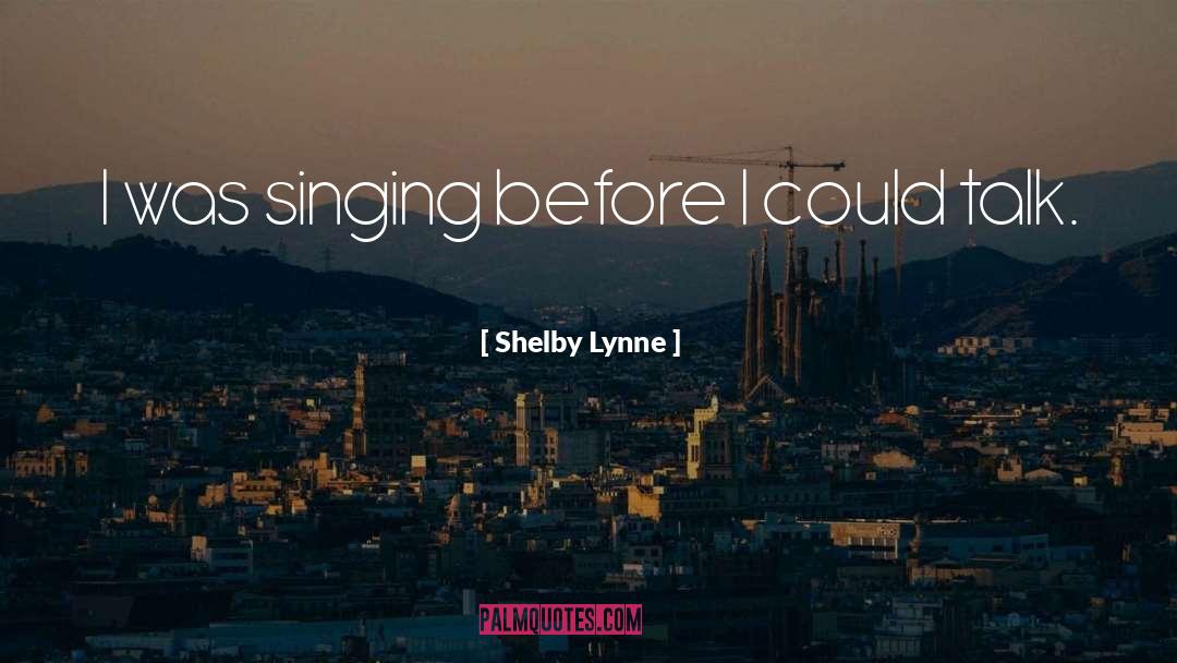 Shelby Lynne Quotes: I was singing before I