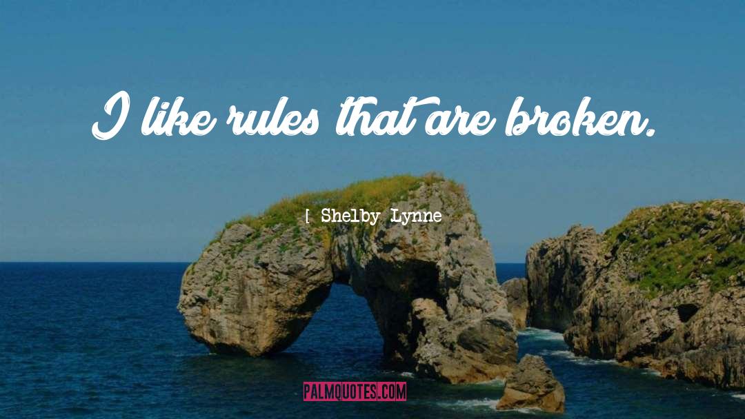 Shelby Lynne Quotes: I like rules that are