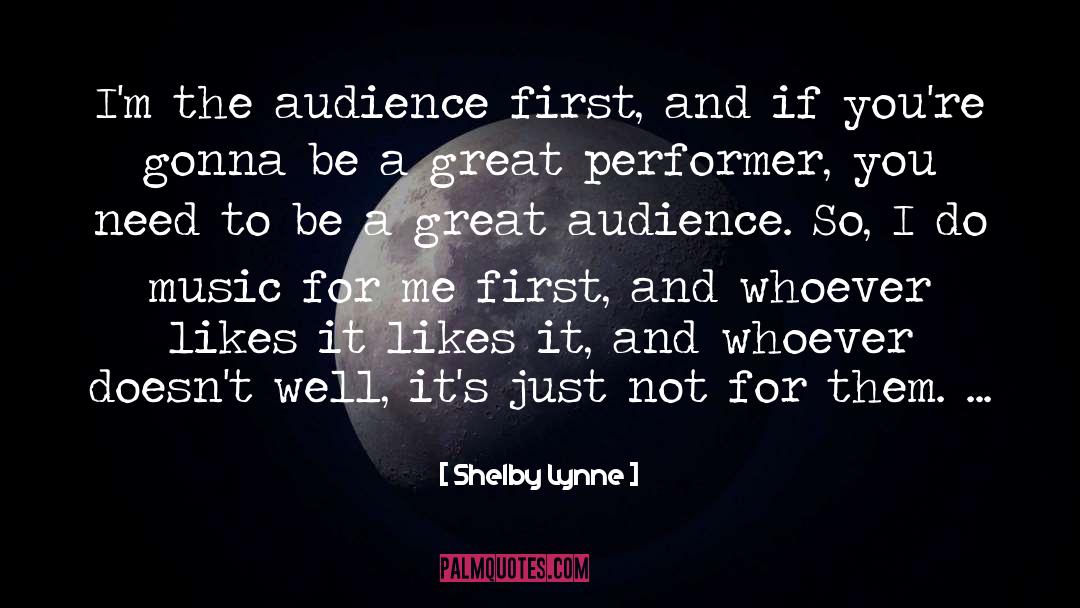 Shelby Lynne Quotes: I'm the audience first, and