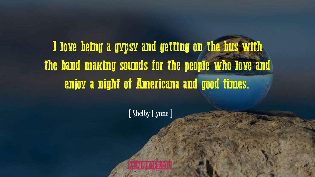 Shelby Lynne Quotes: I love being a gypsy