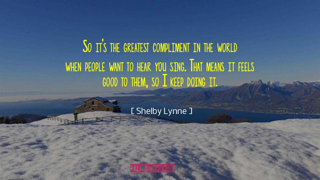 Shelby Lynne Quotes: So it's the greatest compliment