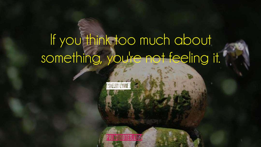 Shelby Lynne Quotes: If you think too much