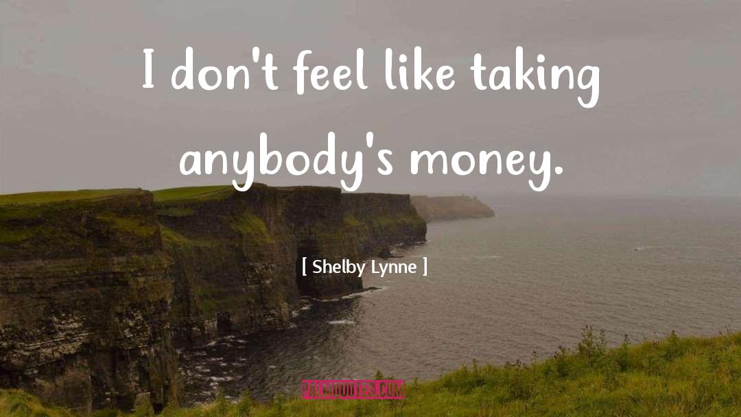 Shelby Lynne Quotes: I don't feel like taking