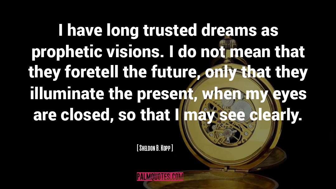 Sheldon B. Kopp Quotes: I have long trusted dreams