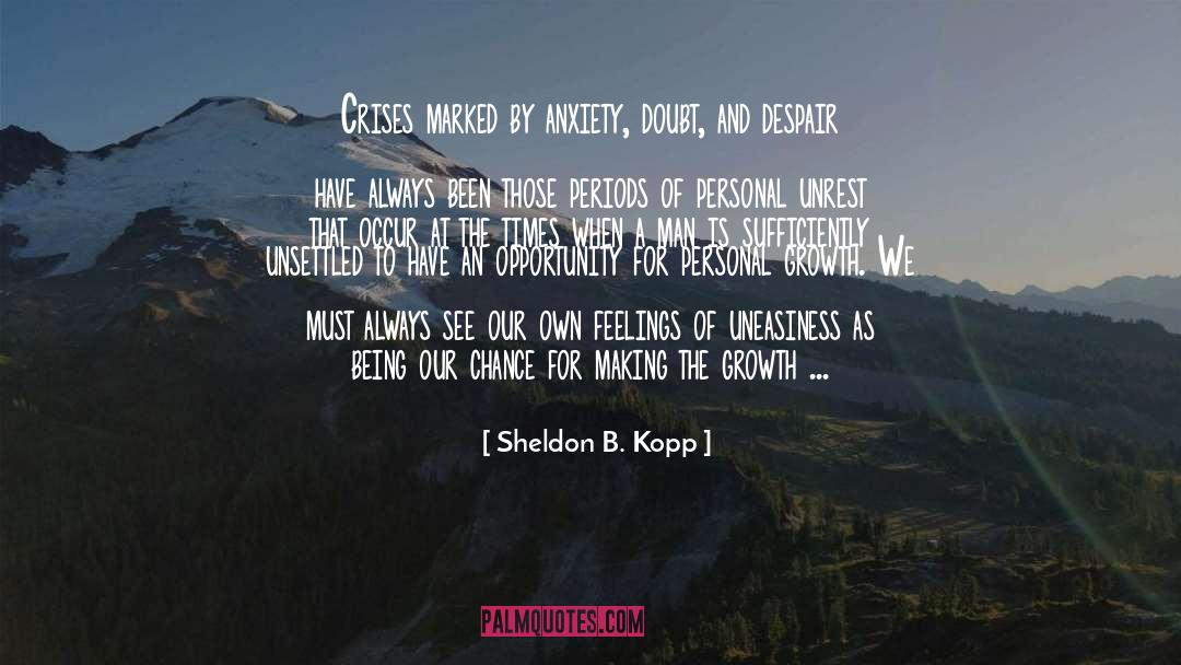 Sheldon B. Kopp Quotes: Crises marked by anxiety, doubt,
