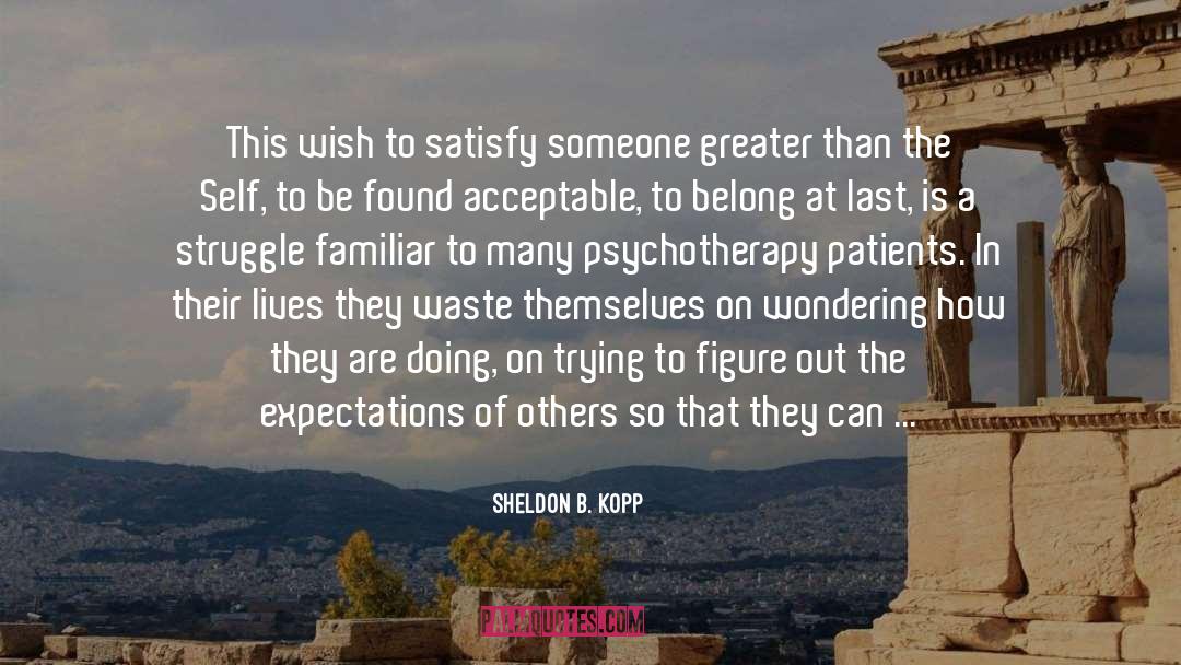 Sheldon B. Kopp Quotes: This wish to satisfy someone