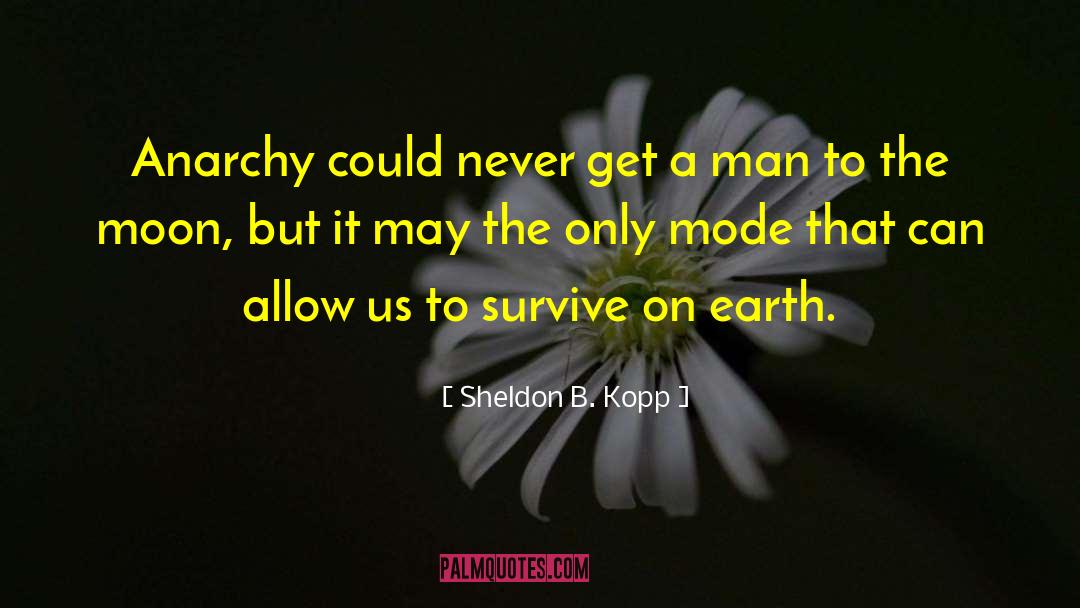 Sheldon B. Kopp Quotes: Anarchy could never get a