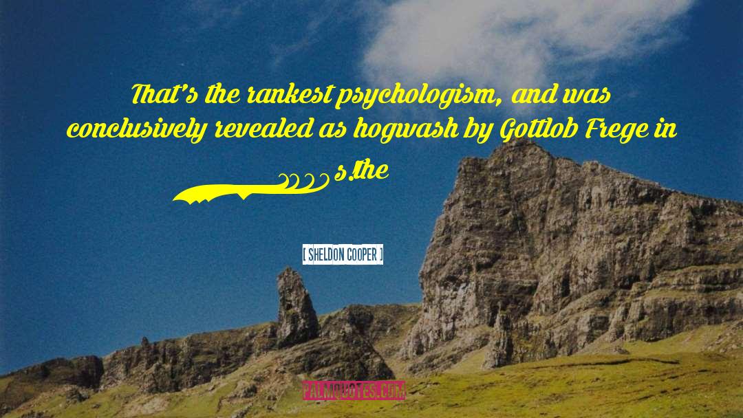Sheldon Cooper Quotes: That's the rankest psychologism, and