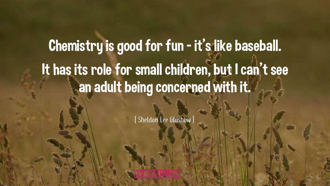 Sheldon Lee Glashow Quotes: Chemistry is good for fun