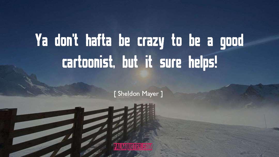 Sheldon Mayer Quotes: Ya don't hafta be crazy