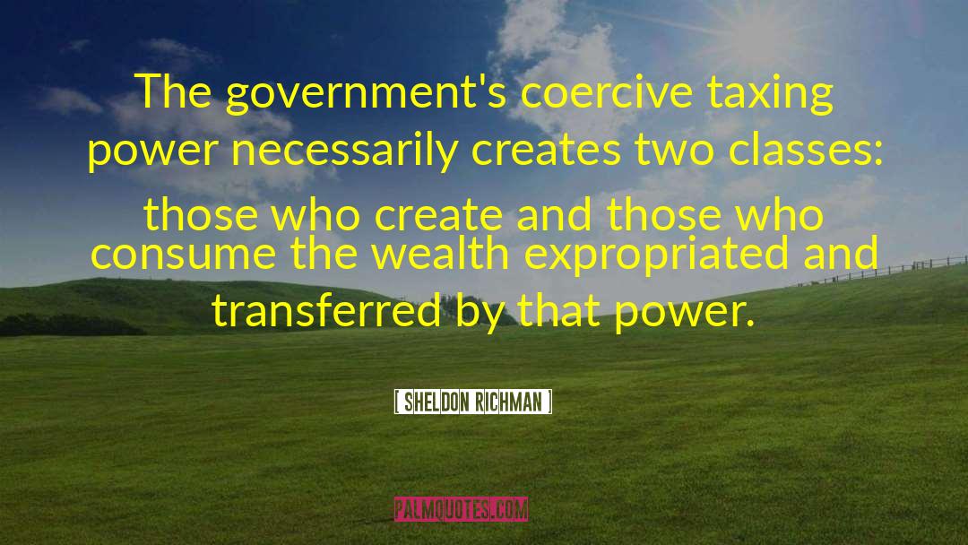 Sheldon Richman Quotes: The government's coercive taxing power