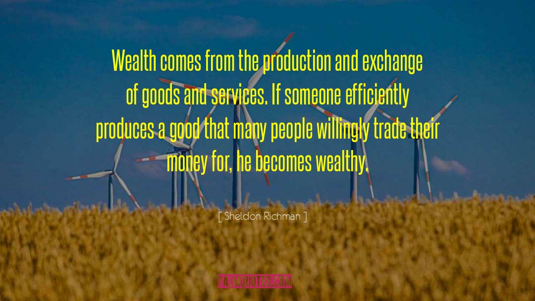 Sheldon Richman Quotes: Wealth comes from the production