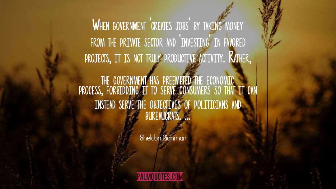 Sheldon Richman Quotes: When government 'creates jobs' by