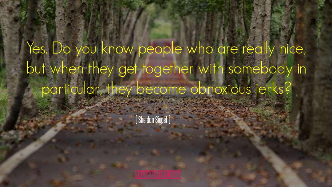 Sheldon Siegel Quotes: Yes. Do you know people