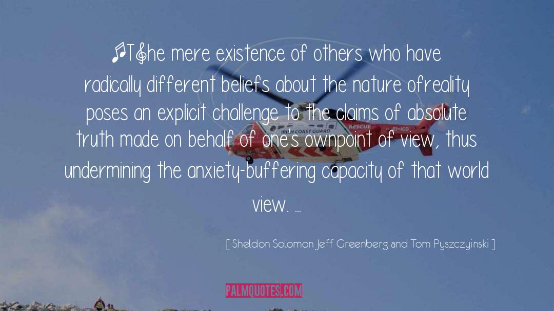 Sheldon Solomon Jeff Greenberg And Tom Pyszczyinski Quotes: [T]he mere existence of others